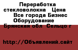 Переработка стекловолокна › Цена ­ 100 - Все города Бизнес » Оборудование   . Брянская обл.,Сельцо г.